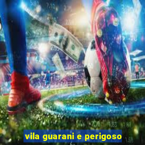 vila guarani e perigoso